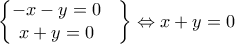 \begin{Bmatrix} 
-x-y=0 & \\  
 x+y=0&  
\end{Bmatrix}\Leftrightarrow x+y=0