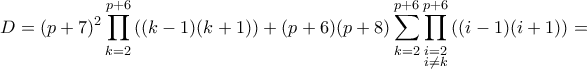 \displaystyle D = (p+7)^2 \prod_{k=2}^{p+6} \left( (k-1)(k+1) \right) + (p+6)(p+8) \sum_{k=2}^{p+6} \prod_{\substack {i=2 \\ i \neq k}}^{p+6} \left( (i-1)(i+1) \right) =