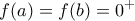 \displaystyle{f(a)=f(b)=0^+}
