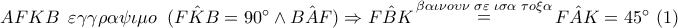 AFKB \,\,\,\varepsilon \gamma \gamma \rho \alpha \psi \iota \mu o \,\,\,(\hat{FKB}=90^{\circ} \wedge \hat{BAF})\Rightarrow \hat{FBK}\mathop= \limits^{\beta \alpha \iota \nu o\upsilon \nu \,\,\sigma \varepsilon \,\,\iota \sigma \alpha \,\,\tau o\xi \alpha}\hat{FAK}=45^{\circ}\,\, (1)