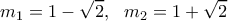 \displaystyle{m_1=1-\sqrt2, \  \ m_2=1+\sqrt2}