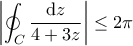 \displaystyle \left| \oint_{C}\frac{\textrm{d}z}{4+3z}\right| \leq 2\pi