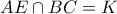 AE \cap BC=K AE \cap BC=K