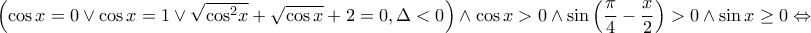 \displaystyle{\left( {\cos x = 0 \vee \cos x = 1 \vee \sqrt {{{\cos }^2}x}  + \sqrt {\cos x}  + 2 = 0,\Delta  < 0} \right) \wedge \cos x > 0 \wedge \sin \left( {\frac{\pi }{4} - \frac{x}{2}} \right) > 0 \wedge \sin x \ge 0 \Leftrightarrow }