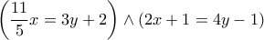\displaystyle{ \left(\frac{11}{5}x= 3y+ 2\right ) \wedge \left(2x+1 =4y-1 \right) }