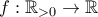 f:\mathbb{R}_{>0} \rightarrow \mathbb{R}