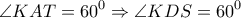 \displaystyle{\angle KAT = {60^0} \Rightarrow \angle KDS = {60^0}}