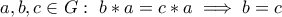 a,b,c \in G : \  b*a=c*a \implies  b=c