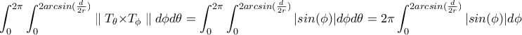 \displaystyle\int_{0}^{2\pi}\int_{0}^{2arcsin(\frac{d}{2r})} \parallel T_{\theta}\times T_{\phi} \parallel d \phi d \theta= \int_{0}^{2\pi}\int_{0}^{2arcsin(\frac{d}{2r})} |{sin(\phi)|d \phi d \theta=2\pi\int_{0}^{2arcsin(\frac{d}{2r})} |sin(\phi)|d \phi