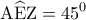 \displaystyle{{\rm A}\widehat {\rm E}{\rm Z} = {45^0}}