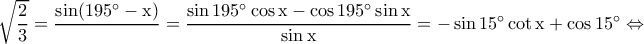 \rm \sqrt{\dfrac{2}{3}}= \dfrac{\sin (195^{\circ}-x)}{\sinx}=\dfrac{\sin 195^{\circ}\cos x-\cos 195^{\circ}\sin x}{\sin x}=-\sin 15^{\circ}\cot x+\cos 15^{\circ} \Leftrightarrow