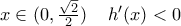 x\in (0, \frac{\sqrt{2}}{2}) \,\,\,\,\,\ h'(x)<0 x\in (0, \frac{\sqrt{2}}{2}) \,\,\,\,\,\ h'(x)<0