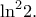 \displaystyle {\ln ^2}2.