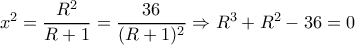  x^2= \dfrac{R^2}{R+1}= \dfrac{36}{(R+1)^2}  \Rightarrow R^3+R^2-36=0 