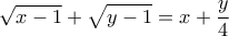 \displaystyle \sqrt{x-1}+\sqrt{y-1}=x+\frac{y}{4}