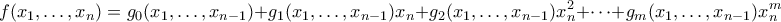 \displaystyle f(x_1,\ldots,x_n) = g_0(x_1,\ldots,x_{n-1}) + g_1(x_1,\ldots,x_{n-1})x_n + g_2(x_1,\ldots,x_{n-1})x_n^2 + \cdots + g_m(x_1,\ldots,x_{n-1})x_n^m \displaystyle f(x_1,\ldots,x_n) = g_0(x_1,\ldots,x_{n-1}) + g_1(x_1,\ldots,x_{n-1})x_n + g_2(x_1,\ldots,x_{n-1})x_n^2 + \cdots + g_m(x_1,\ldots,x_{n-1})x_n^m