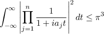 \displaystyle  
\int_{-\infty}^{\infty} \left| \prod_{j=1}^n \frac{1}{1 + ia_j t} \right|^2 dt \leq \pi^3 
