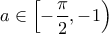 \displaystyle{a\in \left[-\frac{\pi}{2},-1\right)}