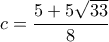  \displaystyle c = \frac{{5 + 5\sqrt {33} }}{8}