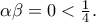 \alpha \beta  = 0 < \frac{1}{4}.\;