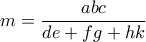 \displaystyle{m=\dfrac {abc}{de+fg+hk}}