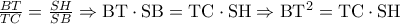 \frac{BT}{TC}=\frac{SH}{SB}\Rightarrow \textrm{BT}\cdot \textrm{SB}=\textrm{TC}\cdot \textrm{SH}\Rightarrow \textrm{BT}^{2}=\textrm{TC}\cdot \textrm{SH}
