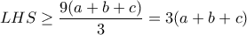 LHS \ge \dfrac{9(a+b+c)}{3}=3(a+b+c)