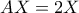 \displaystyle{AX=2X}