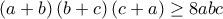 \displaystyle{\left ( a+b \right )\left (b+c \right )\left ( c+a \right)\geq 8abc}