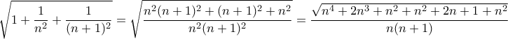\displaystyle{\sqrt{1+\frac{1}{n^{2}}+\frac{1}{(n+1)^{2}}}=\sqrt{\frac{n^{2}(n+1)^{2}+(n+1)^{2}+n^{2}}{n^{2}(n+1)^{2}}}=\frac{\sqrt{n^{4}+2n^{3}+n^{2}+n^{2}+2n+1+n^{2}}}{n(n+1)}}