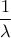 \displaystyle{\frac{1}{\lambda }}