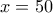 x=50