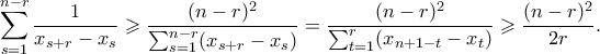 \displaystyle{\sum_{s=1}^{n-r} \frac{1}{x_{s+r} - x_s} \geqslant \frac{(n-r)^2}{\sum_{s=1}^{n-r} (x_{s+r} - x_s)} = \frac{(n-r)^2}{\sum_{t=1}^{r}(x_{n+1-t}-x_t)} \geqslant \frac{(n-r)^2}{2r}.} \displaystyle{\sum_{s=1}^{n-r} \frac{1}{x_{s+r} - x_s} \geqslant \frac{(n-r)^2}{\sum_{s=1}^{n-r} (x_{s+r} - x_s)} = \frac{(n-r)^2}{\sum_{t=1}^{r}(x_{n+1-t}-x_t)} \geqslant \frac{(n-r)^2}{2r}.}