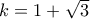 k=1+\sqrt{3}