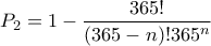 \ P_{2}=1-\dfrac{365! }{(365-n)!365^n} \ P_{2}=1-\dfrac{365! }{(365-n)!365^n}