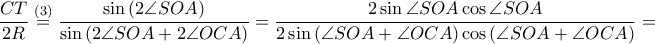 \displaystyle \frac{CT}{2R}\overset{\left ( 3 \right )}=\frac{\sin \left ( 2\angle SOA \right )}{\sin \left ( 2\angle SOA+2\angle OCA \right )}=\frac{2\sin \angle SOA \cos \angle SOA}{2\sin \left ( \angle SOA+\angle OCA \right ) \cos \left ( \angle SOA+\angle OCA \right )}= \displaystyle \frac{CT}{2R}\overset{\left ( 3 \right )}=\frac{\sin \left ( 2\angle SOA \right )}{\sin \left ( 2\angle SOA+2\angle OCA \right )}=\frac{2\sin \angle SOA \cos \angle SOA}{2\sin \left ( \angle SOA+\angle OCA \right ) \cos \left ( \angle SOA+\angle OCA \right )}=