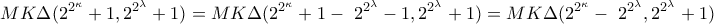 \displaystyle MK\Delta(2^{2^{\kappa}} + 1, 2^{2^{\lambda}} + 1) = MK\Delta(2^{2^{\kappa}} + 1 - \ 2^{2^{\lambda}} - 1, 2^{2^{\lambda}} + 1) = MK\Delta(2^{2^{\kappa}} - \ 2^{2^{\lambda}},2^{2^{\lambda}} + 1) \displaystyle MK\Delta(2^{2^{\kappa}} + 1, 2^{2^{\lambda}} + 1) = MK\Delta(2^{2^{\kappa}} + 1 - \ 2^{2^{\lambda}} - 1, 2^{2^{\lambda}} + 1) = MK\Delta(2^{2^{\kappa}} - \ 2^{2^{\lambda}},2^{2^{\lambda}} + 1)