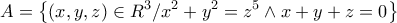 \displaystyle{A = \left\{ {\left( {x,y,z} \right) \in {R^3}/{x^2} + {y^2} = {z^5} \wedge x + y + z = 0} \right\}}