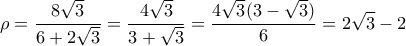 \displaystyle  \rho = \frac{8\sqrt{3}}{6+2\sqrt{3}} = \frac{4\sqrt{3}}{3+\sqrt{3}} = \frac{4\sqrt{3}(3-\sqrt{3})}{6} = 2\sqrt{3}-2