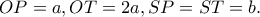 OP=a, OT=2a, SP=ST=b.