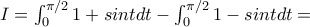 I=\int_{0}^{\pi/2} 1+sintdt-\int_{0}^{\pi/2}1-sint dt= I=\int_{0}^{\pi/2} 1+sintdt-\int_{0}^{\pi/2}1-sint dt=