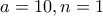 a=10 , n=1