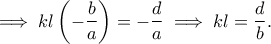 \displaystyle{\implies kl\left(-\frac{b}{a}\right)=-\frac{d}{a}\implies kl=\frac{d}{b}.} \displaystyle{\implies kl\left(-\frac{b}{a}\right)=-\frac{d}{a}\implies kl=\frac{d}{b}.}