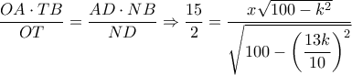 \dfrac{{OA \cdot TB}}{{OT}} = \dfrac{{AD \cdot NB}}{{ND}} \Rightarrow \dfrac{{15}}{2} = \dfrac{{x\sqrt {100 - {k^2}} }}{{\sqrt {100 - {{\left( {\dfrac{{13k}}{{10}}} \right)}^2}} }}