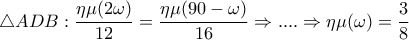\displaystyle\bigtriangleup ADB:\frac{\eta \mu (2\omega )}{12}=\frac{\eta \mu (90-\omega )}{16}\Rightarrow ....\Rightarrow \eta \mu (\omega )=\frac{3}{8}