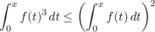 \displaystyle{ \int_{0}^{x}f(t)^{3}\,dt\le\left(\int_{0}^{x}f(t)\,dt\right)^{2} }