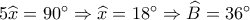 5\widehat x = 90^\circ  \Rightarrow \widehat x = 18^\circ  \Rightarrow \widehat B = 36^\circ