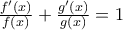 \frac{f^{\prime}(x)}{f(x)} + \frac{g^{\prime}(x)}{g(x)} = 1