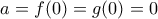a=f(0)=g(0)=0