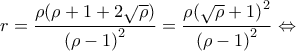 \displaystyle r = \frac{{\rho (\rho  + 1 + 2\sqrt \rho  )}}{{{{(\rho  - 1)}^2}}} = \frac{{\rho {{(\sqrt \rho   + 1)}^2}}}{{{{(\rho  - 1)}^2}}} \Leftrightarrow 